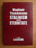 Vladimir Tismaneanu - Stalinism pentru eternitate